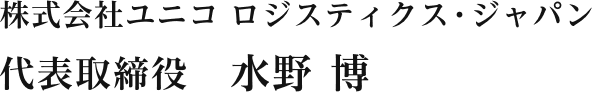 株式会社ユニコロジスティクス・ジャパン 代表取締役　水野 博